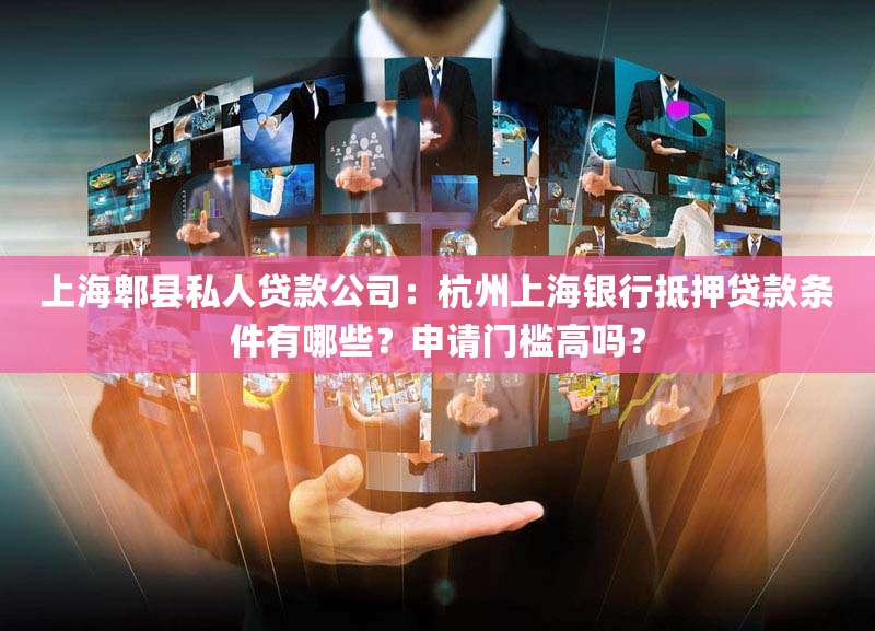 上海郫县私人贷款公司:杭州上海银行抵押贷款条件有哪些?申请门槛高吗?